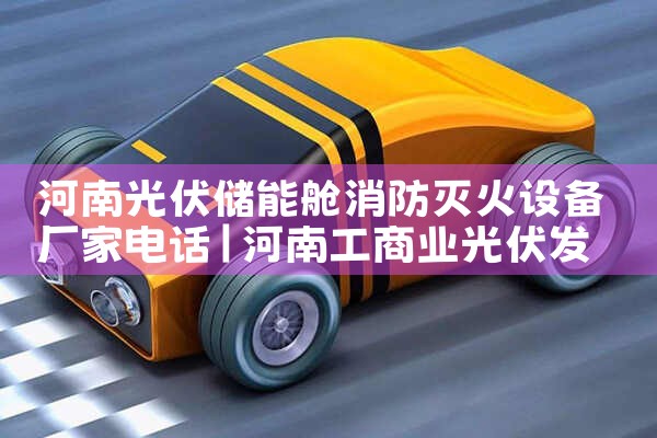河南光伏储能舱消防灭火设备厂家电话|艾薇特