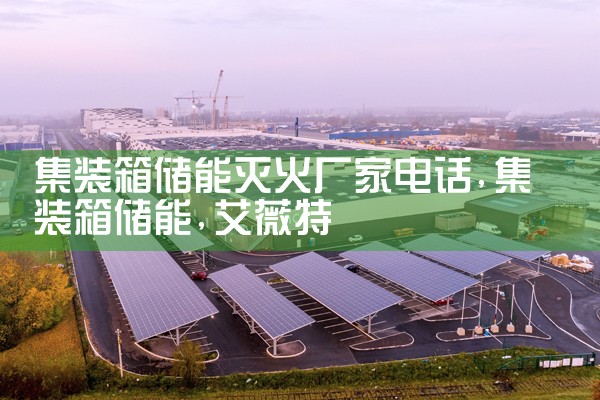 集装箱储能灭火厂家电话|艾薇特