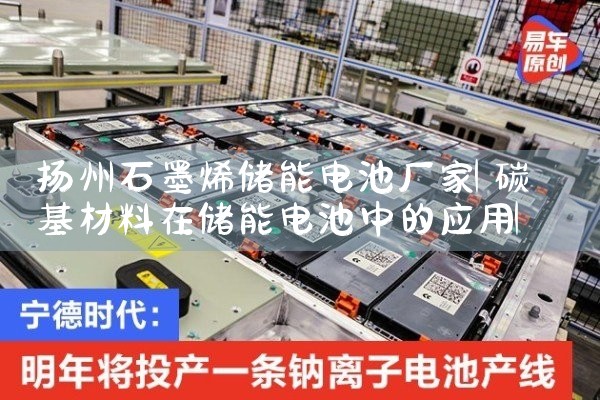 扬州石墨烯储能电池厂家|储能工厂
