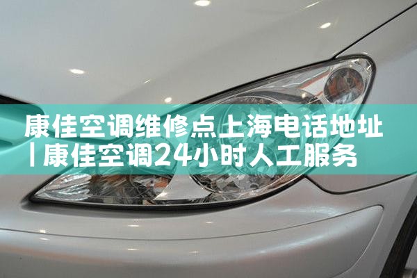 �Ϻ��յ�����ȴ��ά�޵�ַ�绰�Ƕ��ٰ�|ά�޿ͷ��绰