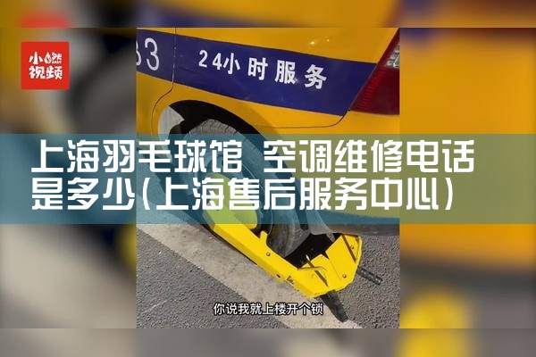 上海羽毛球馆 空调维修电话是多少|7*24小时上门维修服务