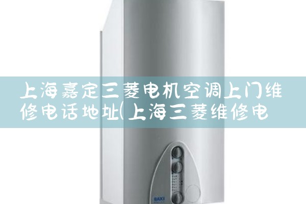 上海嘉定三菱电机空调上门维修电话地址|上门维修