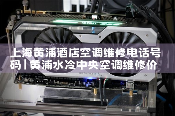 上海黄浦酒店空调维修电话号码|维修客服电话