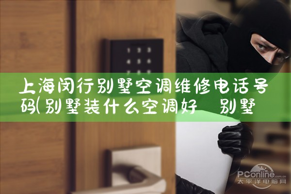 上海闵行别墅空调维修电话号码|维修客服电话