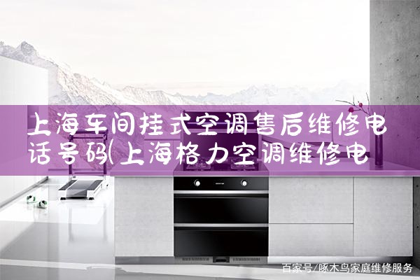 上海车间挂式空调售后维修电话号码|维修客服电话