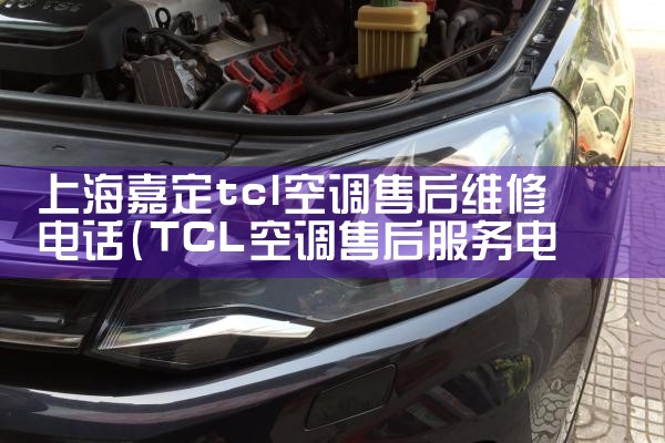 上海嘉定tcl空调售后维修电话|同城维修客服中心