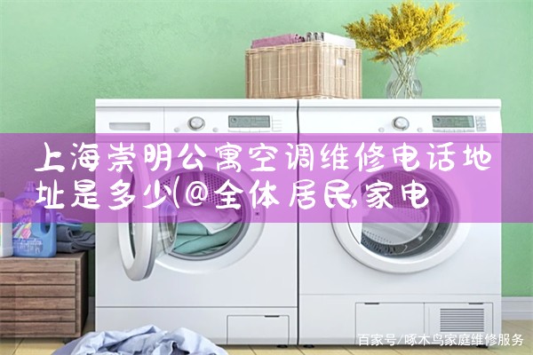 上海崇明公寓空调维修电话地址是多少|维修客服电话