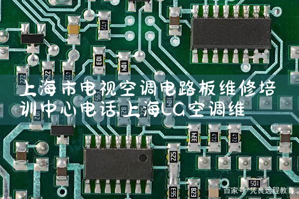 上海市电视空调电路板维修培训中心电话|同城维修客服中心