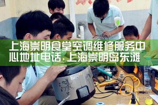 上海崇明食堂空调维修服务中心地址电话|同城维修客服中心