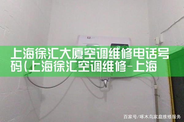 上海徐汇大厦空调维修电话号码|同城上门服务