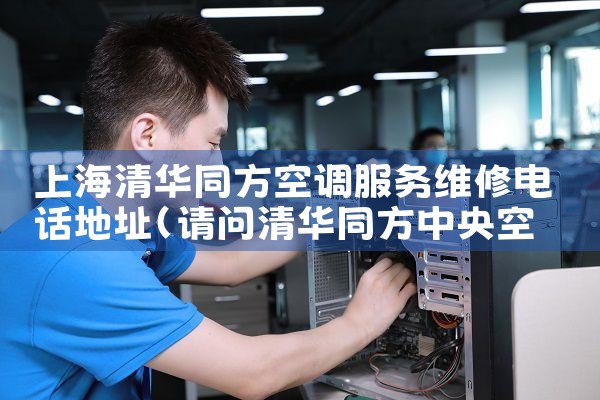 上海清华同方空调服务维修电话地址|同城上门服务
